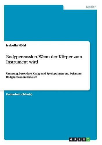 Bodypercussion. Wenn der Körper zum Instrument wird: Ursprung, besondere Klang- und Spieloptionen und bekannte Bodypercussion-Künstler