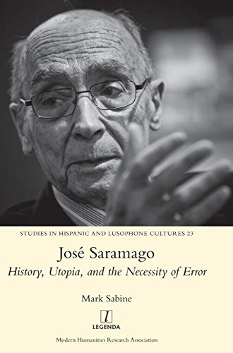 José Saramago: History, Utopia, and the Necessity of Error (Studies in Hispanic and Lusophone Cultures, Band 23)