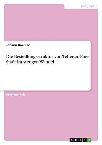 Die Besiedlungsstruktur von Teheran. Eine Stadt im stetigen Wandel