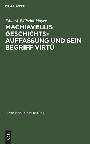 Machiavellis Geschichtsauffassung und sein Begriff virtù: Studien zu seiner Historik (Historische Bibliothek, 31, Band 31)