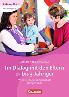 Kinder von 0 bis 3 - Basiswissen: Im Dialog mit den Eltern 0- bis 3-Jähriger. Wie Erziehungspartnerschaft gelingen kann