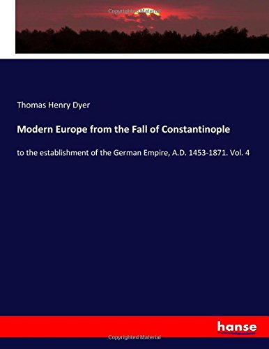 Modern Europe from the Fall of Constantinople: to the establishment of the German Empire, A.D. 1453-1871. Vol. 4