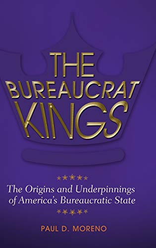The Bureaucrat Kings: The Origins and Underpinnings of America's Bureaucratic State