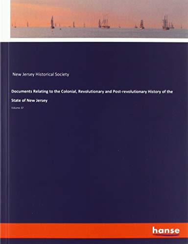 Documents Relating to the Colonial, Revolutionary and Post-revolutionary History of the State of New Jersey: Volume 37