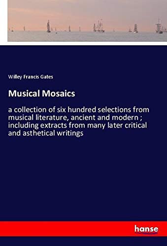 Musical Mosaics: a collection of six hundred selections from musical literature, ancient and modern ; including extracts from many later critical and asthetical writings