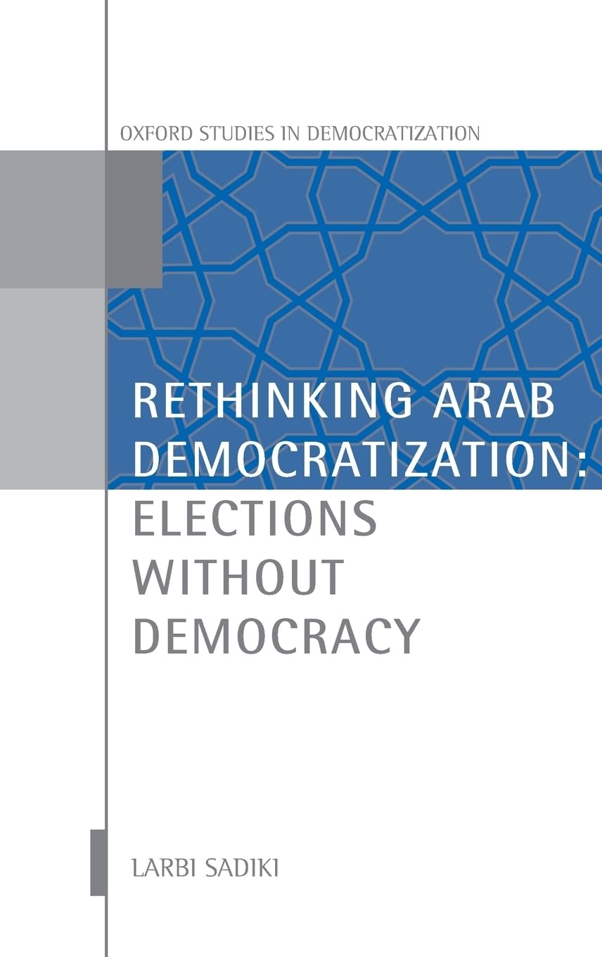 Rethinking Arab Democratization: Elections Without Democracy (Oxford Studies in Democratization)