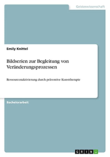 Bildserien zur Begleitung von Veränderungsprozessen: Ressourcenaktivierung durch präventive Kunsttherapie