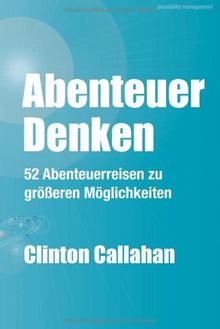 Abenteuer Denken: 52 Abenteuerreisen zu größeren Möglichkeiten