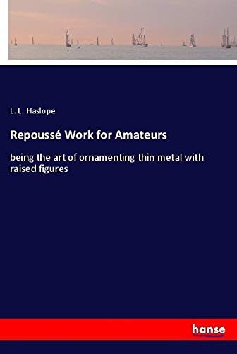 Repoussé Work for Amateurs: being the art of ornamenting thin metal with raised figures