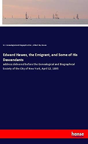 Edward Hawes, the Emigrant, and Some of His Descendants: address delivered before the Genealogical and Biographical Society of the City of New York, April 12, 1895
