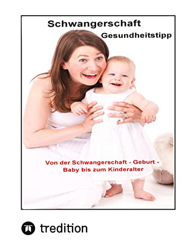 Schwangerschaft Gesundheitstipps: Von der Schwangerschaft - Geburt - Baby - bis zum Kindesalter