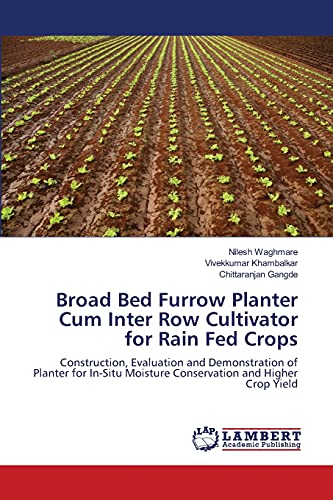 Broad Bed Furrow Planter Cum Inter Row Cultivator for Rain Fed Crops: Construction, Evaluation and Demonstration of Planter for In-Situ Moisture Conservation and Higher Crop Yield