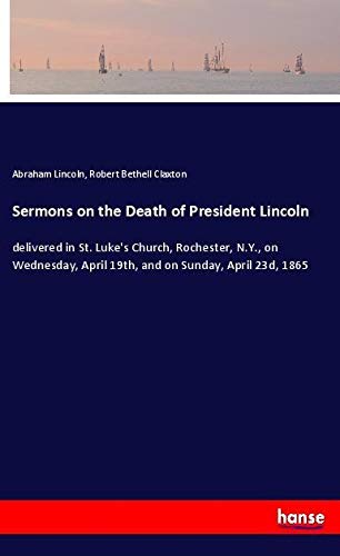 Sermons on the Death of President Lincoln: delivered in St. Luke's Church, Rochester, N.Y., on Wednesday, April 19th, and on Sunday, April 23d, 1865