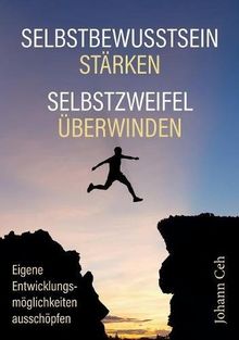 Selbstbewusstsein stärken - Selbstzweifel überwinden: Eigene Entwicklungsmöglichkeiten ausschöpfen