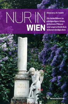 Nur in Wien. Ein Reiseführer zu einzigartigen Orten, geheimen Plätzen und ungewöhnlichen Sehenswürdigkeiten