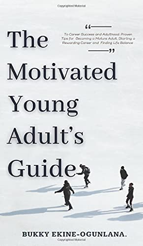 The Motivated Young Adult's Guide to Career Success and Adulthood: Proven Tips for Becoming a Mature Adult, Starting a Rewarding Career and Finding Life Balance