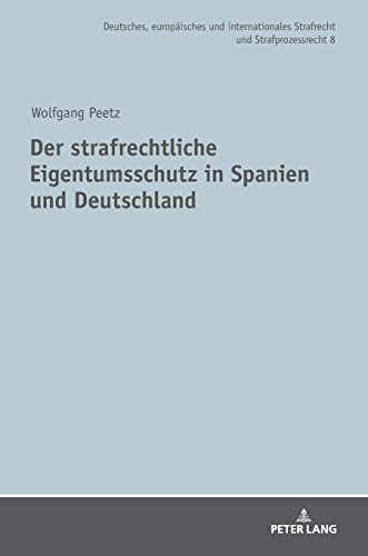 Der strafrechtliche Eigentumsschutz in Spanien und Deutschland (Deutsches, europäisches und internationales Strafrecht und Strafprozessrecht, Band 8)