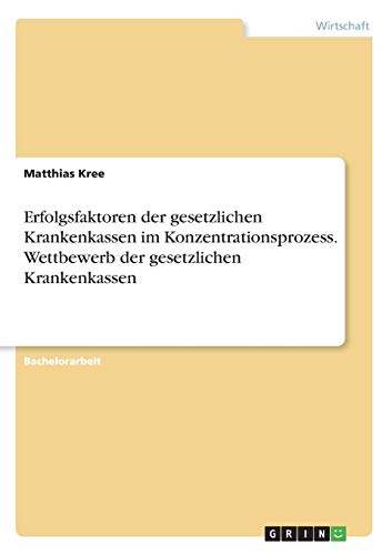 Erfolgsfaktoren der gesetzlichen Krankenkassen im Konzentrationsprozess. Wettbewerb der gesetzlichen Krankenkassen