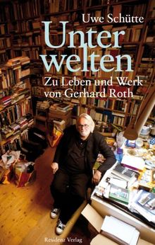 Unterwelten. Zu Leben und Werk von Gerhard Roth