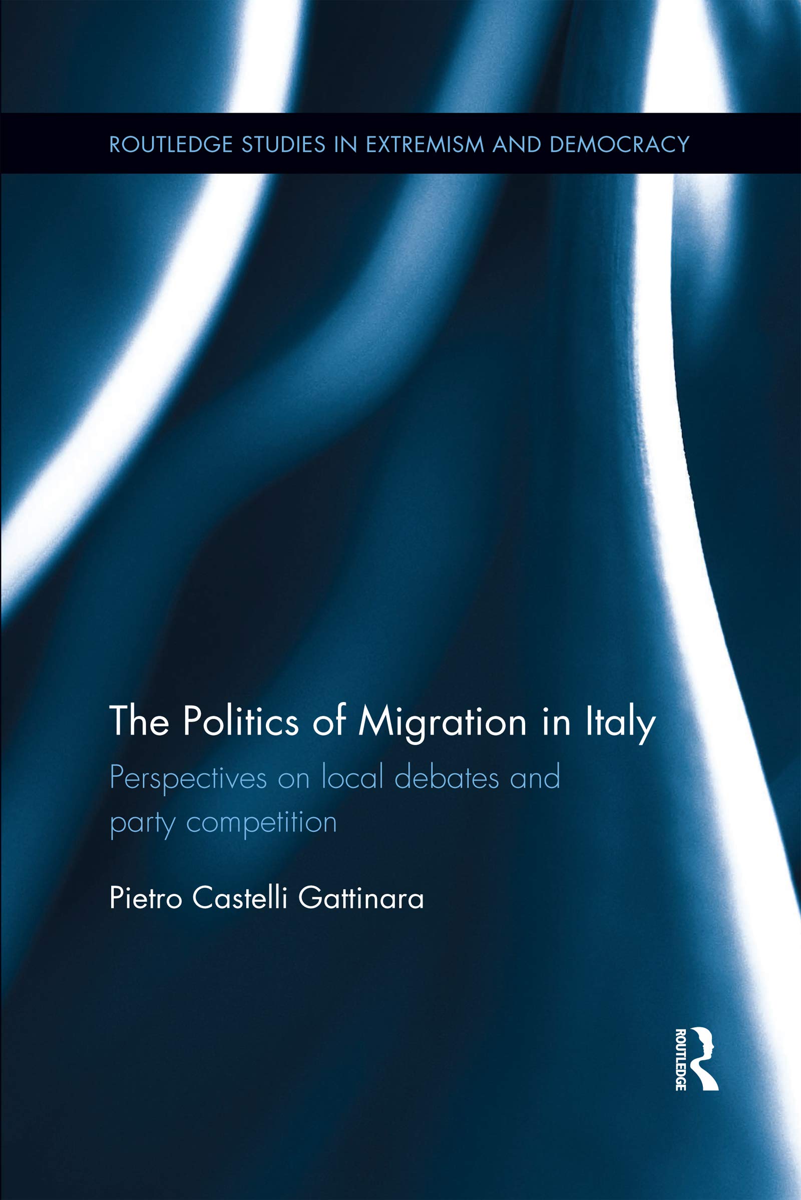 The Politics of Migration in Italy: Perspectives on local debates and party competition (Routledge Studies in Extremism and Democracy)