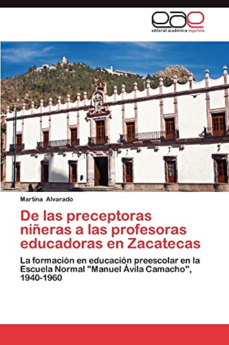 De las preceptoras niñeras a las profesoras educadoras en Zacatecas: La formación en educación preescolar en la Escuela Normal Manuel Ávila Camacho, 1940-1960