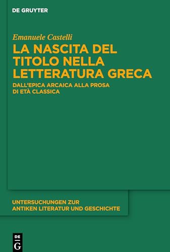 La nascita del titolo nella letteratura greca: Dall'epica arcaica alla prosa di età classica (Untersuchungen zur antiken Literatur und Geschichte, 148, Band 148)