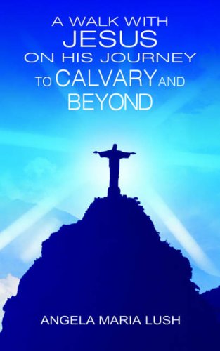 A Walk with Jesus On His Journey to Calvary and Beyond