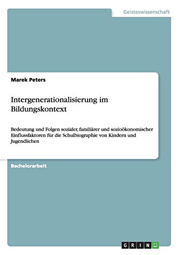 Intergenerationalisierung im Bildungskontext: Bedeutung und Folgen sozialer, familiärer und sozioökonomischer Einflussfaktoren für die Schulbiographie von Kindern und Jugendlichen