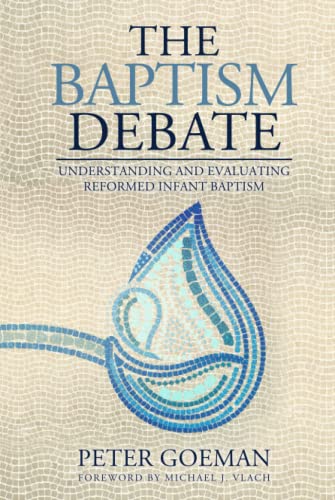 The Baptism Debate: Understanding and Evaluating Reformed Infant Baptism