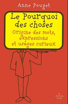 Le pourquoi des choses : origine des mots, expressions et usages curieux