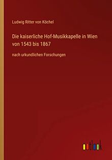 Die kaiserliche Hof-Musikkapelle in Wien von 1543 bis 1867: nach urkundlichen Forschungen
