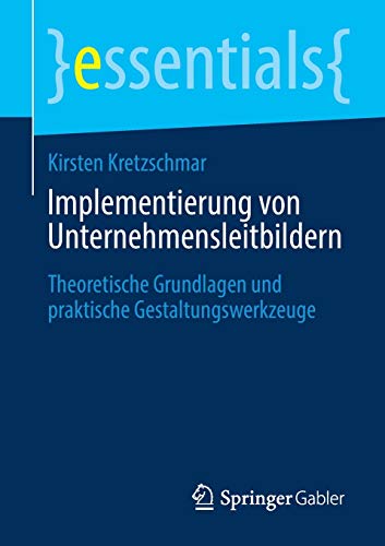 Implementierung von Unternehmensleitbildern: Theoretische Grundlagen und praktische Gestaltungswerkzeuge (essentials)