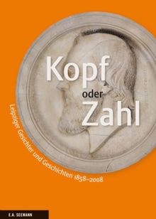 Kopf oder Zahl: Leipziger Gesichter und Geschichten 1858-2008