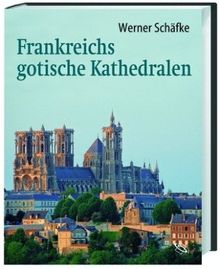 Frankreichs gotische Kathedralen: Eine Reise zu den Höhepunkten mittelalterlicher Architektur: Eine Reise zu den Höhepunkten mitttelalterlicher Architektur
