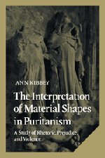 The Interpretation of Material Shapes in Puritanism: A Study of Rhetoric, Prejudice, and Violence (Cambridge Studies in American Literature and Culture, Band 17)