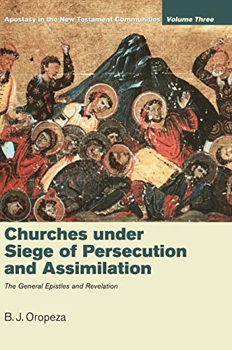 Churches under Siege of Persecution and Assimilation: Apostasy in the New Testament Communities, Volume 3: The General Epistles and Revelation