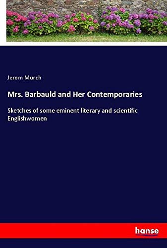 Mrs. Barbauld and Her Contemporaries: Sketches of some eminent literary and scientific Englishwomen