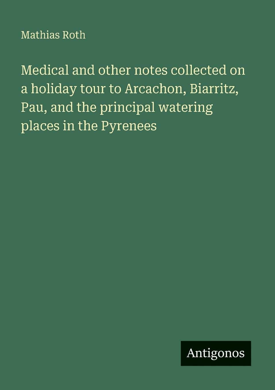 Medical and other notes collected on a holiday tour to Arcachon, Biarritz, Pau, and the principal watering places in the Pyrenees