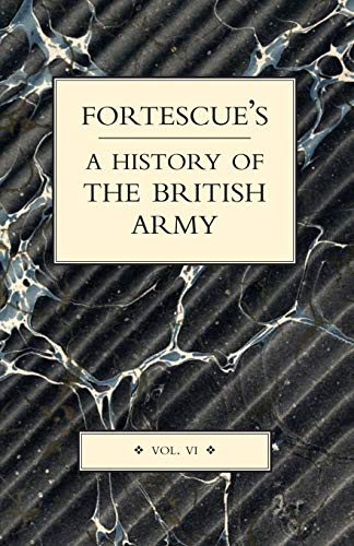 FORTESCUE’S HISTORY OF THE BRITISH ARMY: VOLUME VI