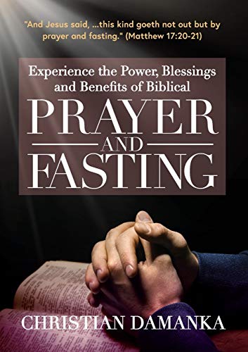 Experience the Power, Blessings and Benefits of BIBLICAL PRAYER & FASTING (Spirit-Filled Classic, Band 1)