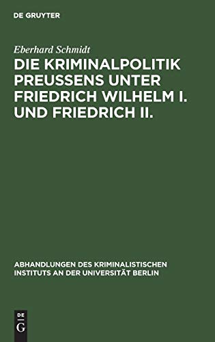 Die Kriminalpolitik Preußens unter Friedrich Wilhelm I. und Friedrich II. (Abhandlungen des Kriminalistischen Instituts an der Universität Berlin, 3. F. 1, 2, Band 3)