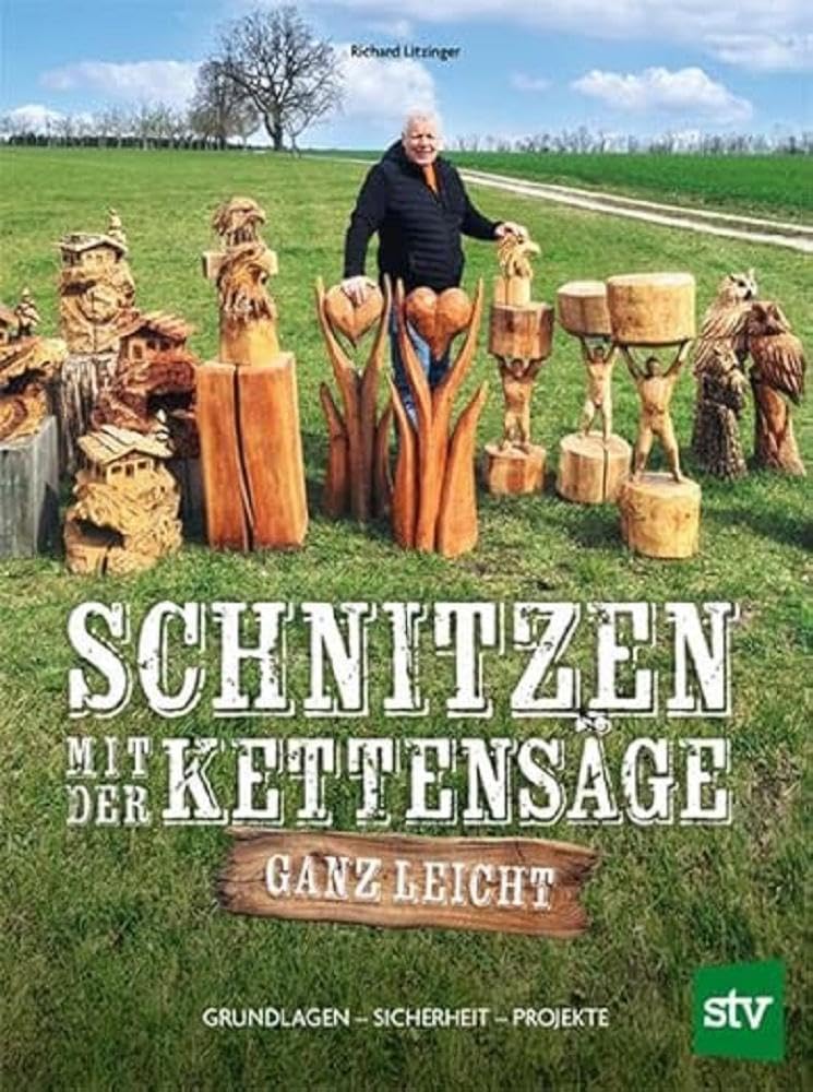 Schnitzen mit der Kettensäge – ganz leicht: Grundlagen – Sicherheit – Projekte