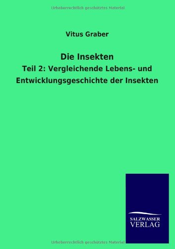 Die Insekten: Teil 2: Vergleichende Lebens- und Entwicklungsgeschichte der Insekten