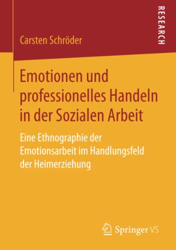 Emotionen und professionelles Handeln in der Sozialen Arbeit: Eine Ethnographie der Emotionsarbeit im Handlungsfeld der Heimerziehung