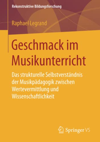 Geschmack im Musikunterricht: Das strukturelle Selbstverständnis der Musikpädagogik zwischen Wertevermittlung und Wissenschaftlichkeit (Rekonstruktive Bildungsforschung, Band 14)