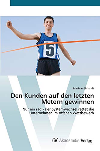 Den Kunden auf den letzten Metern gewinnen: Nur ein radikaler Systemwechsel rettet die Unternehmen im offenen Wettbewerb