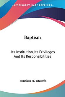 Baptism: Its Institution, Its Privileges And Its Responsibilities