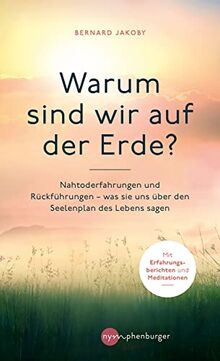 Warum sind wir auf der Erde?: Nahtoderfahrungen und Rückführungen - was sie uns über den Seelenplan des Lebens sagen