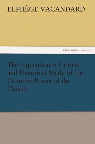 The Inquisition A Critical and Historical Study of the Coercive Power of the Church (TREDITION CLASSICS)