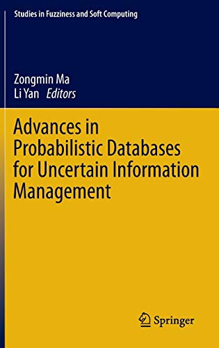 Advances in Probabilistic Databases for Uncertain Information Management (Studies in Fuzziness and Soft Computing, 304, Band 304)